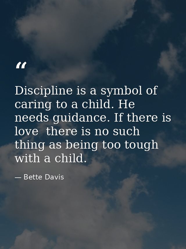 Discipline is a symbol of caring to a child. He needs guidance. If there is love  there is no such thing as being too to — Bette Davis