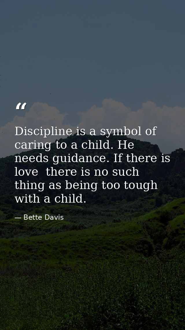 Discipline is a symbol of caring to a child. He needs guidance. If there is love  there is no such thing as being too to — Bette Davis