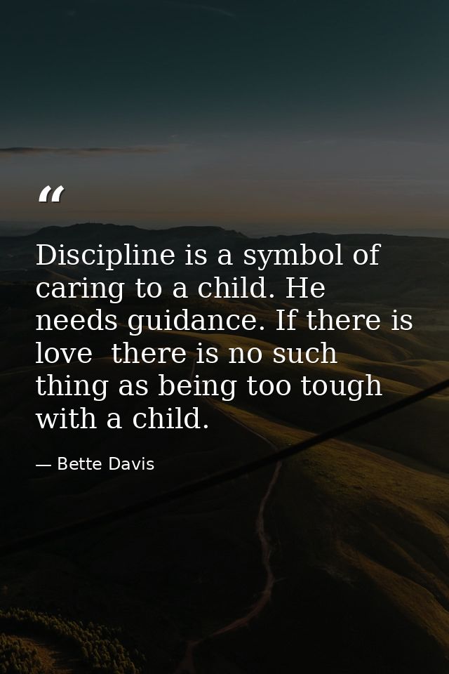 Discipline is a symbol of caring to a child. He needs guidance. If there is love  there is no such thing as being too to — Bette Davis