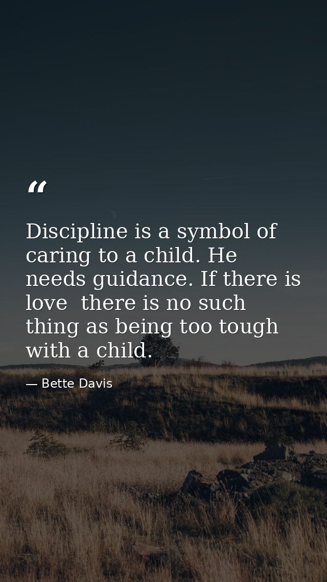 Discipline is a symbol of caring to a child. He needs guidance. If there is love  there is no such thing as being too to — Bette Davis