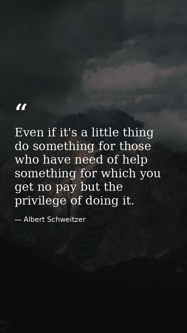 Even if it's a little thing  do something for those who have need of help  something for which you get no pay but the pr — Albert Schweitzer