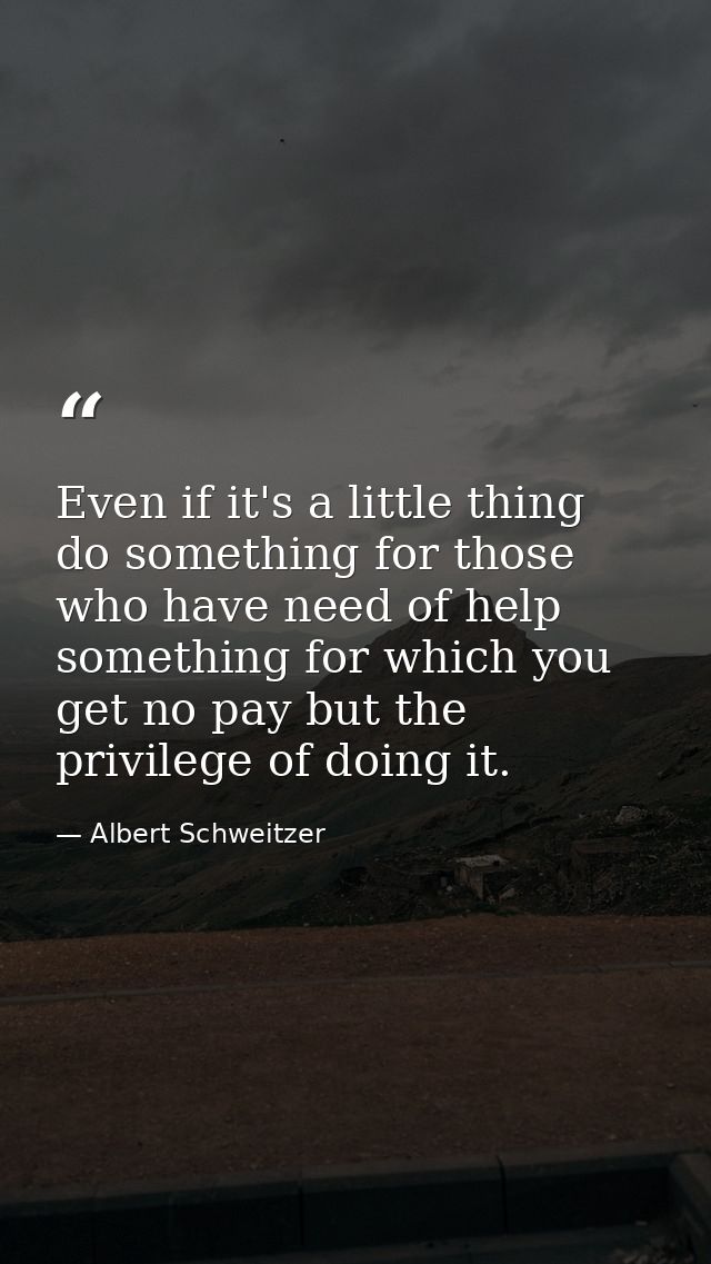 Even if it's a little thing  do something for those who have need of help  something for which you get no pay but the pr — Albert Schweitzer