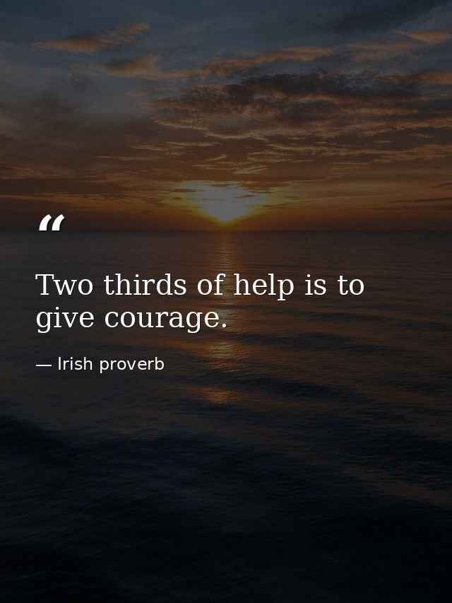 Two thirds of help is to give courage. — Irish proverb