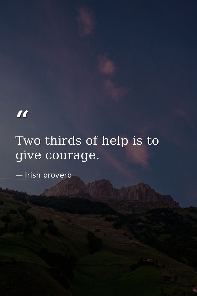 Two thirds of help is to give courage. — Irish proverb