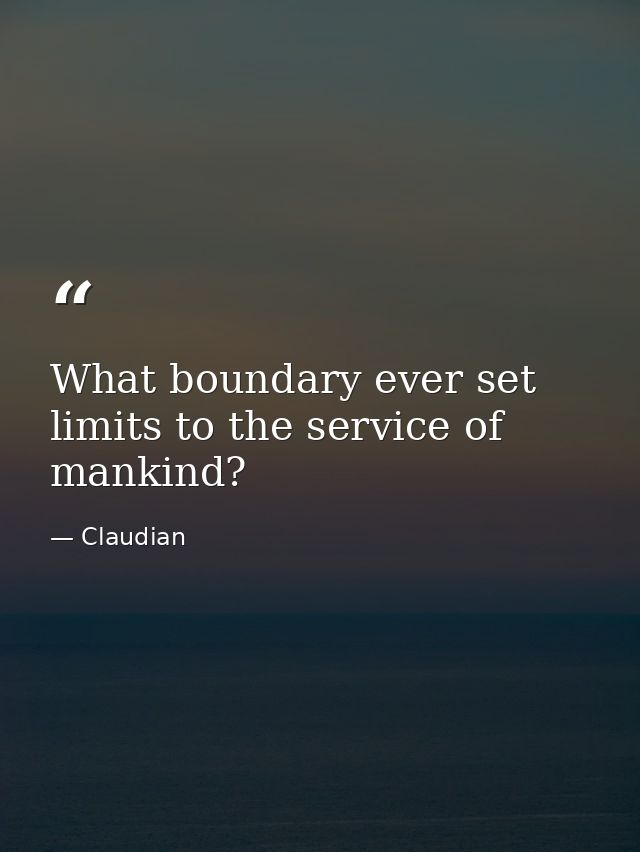What boundary ever set limits to the service of mankind? — Claudian