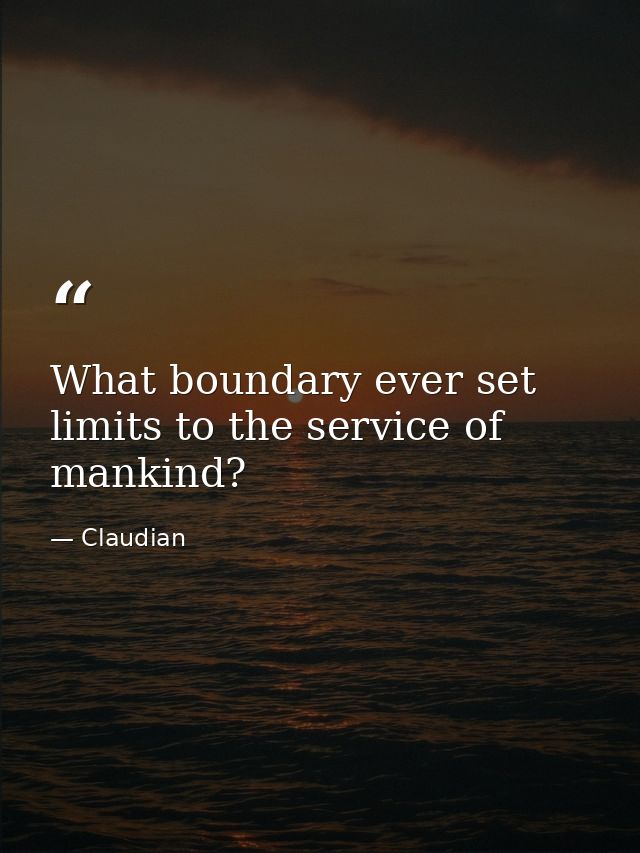 What boundary ever set limits to the service of mankind? — Claudian
