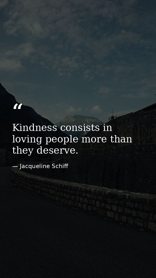 Kindness consists in loving people more than they deserve. — Jacqueline Schiff