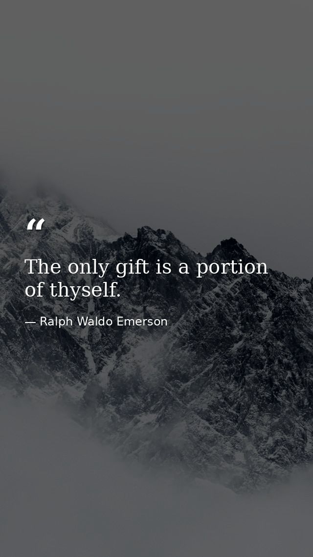 The only gift is a portion of thyself. — Ralph Waldo Emerson