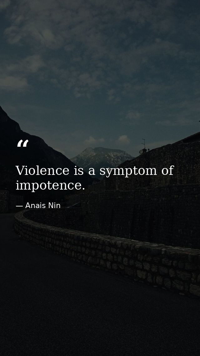 Violence is a symptom of impotence. — Anais Nin