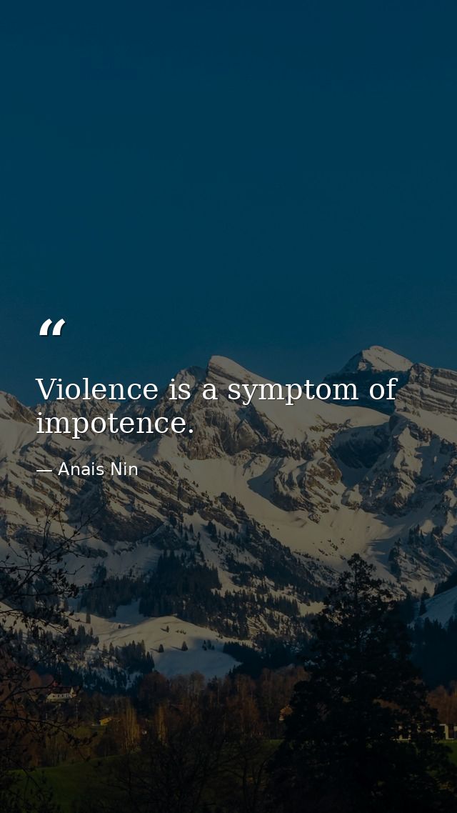 Violence is a symptom of impotence. — Anais Nin