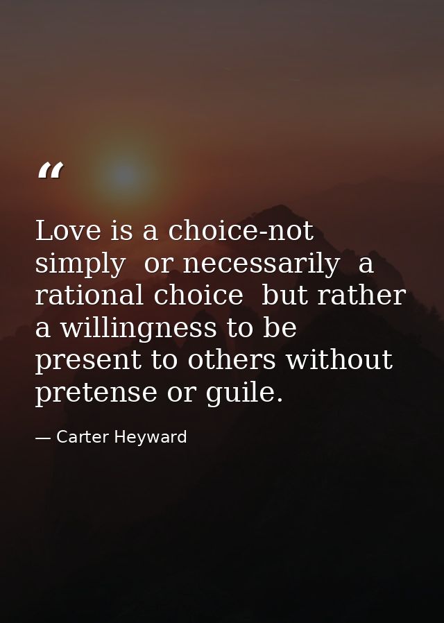 Love is a choice-not simply  or necessarily  a rational choice  but rather a willingness to be present to others without — Carter Heyward