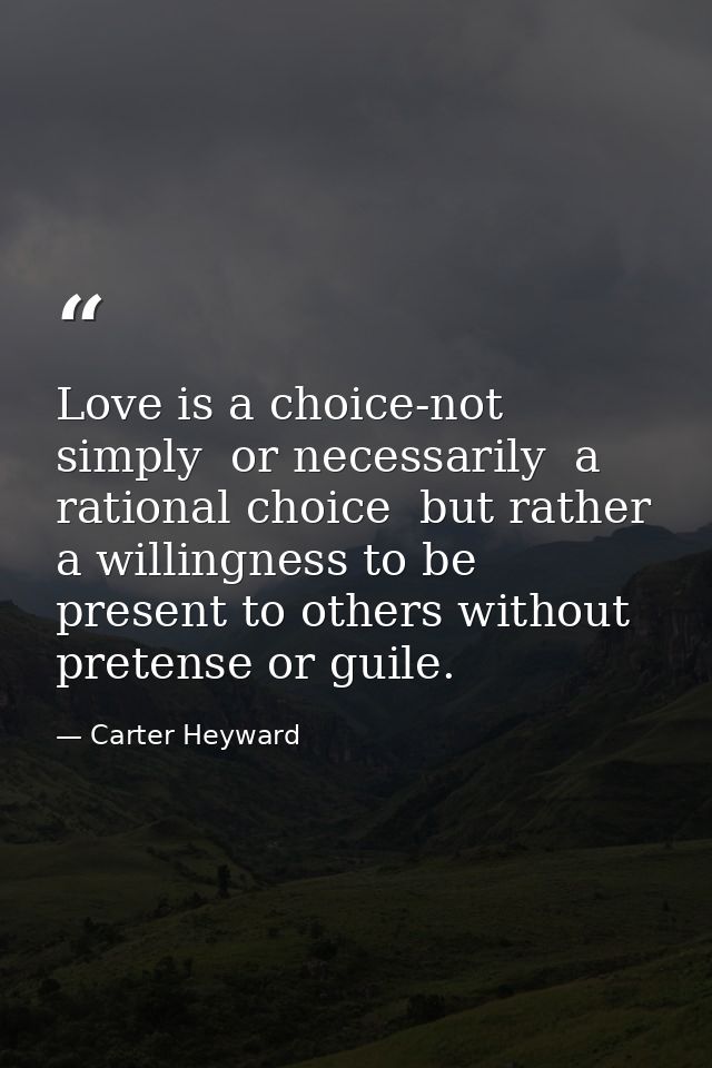 Love is a choice-not simply  or necessarily  a rational choice  but rather a willingness to be present to others without — Carter Heyward