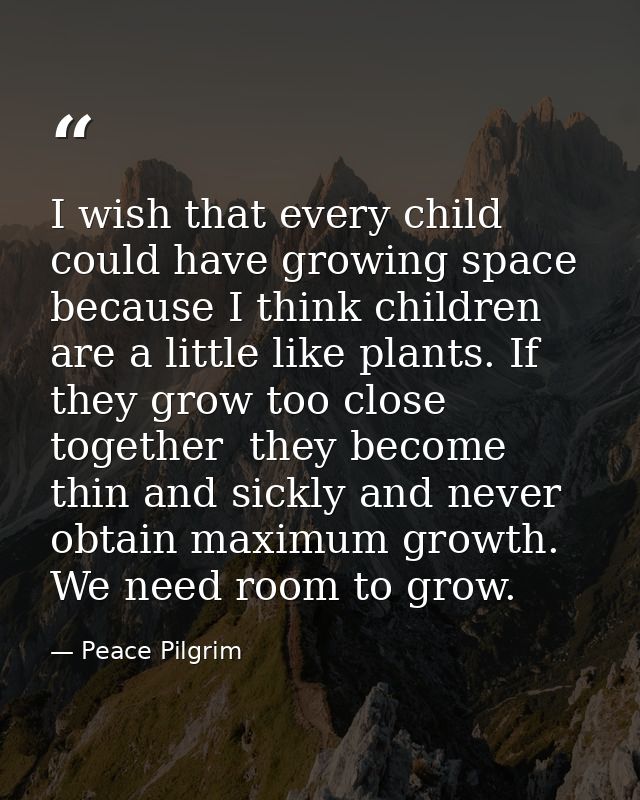 I wish that every child could have growing space because I think children are a little like plants. If they grow too clo — Peace Pilgrim