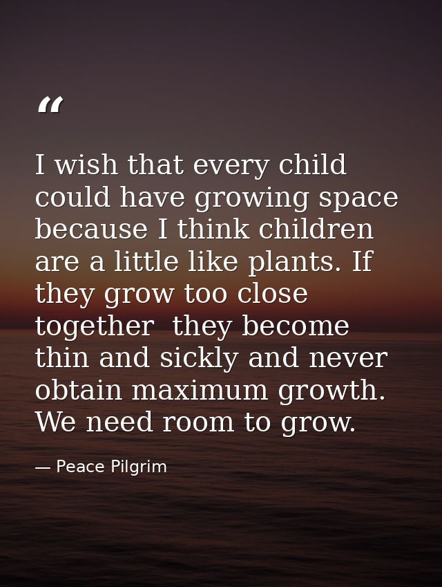 I wish that every child could have growing space because I think children are a little like plants. If they grow too clo — Peace Pilgrim