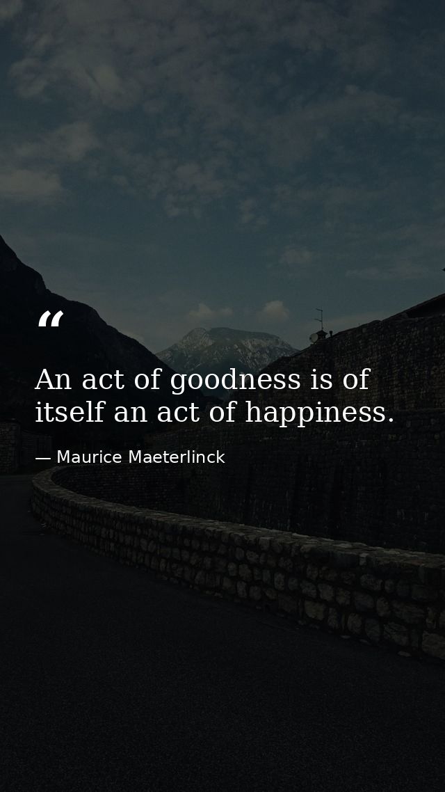 An act of goodness is of itself an act of happiness. — Maurice Maeterlinck
