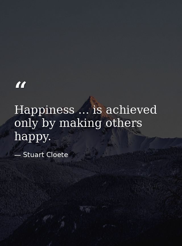 Happiness ... is achieved only by making others happy. — Stuart Cloete