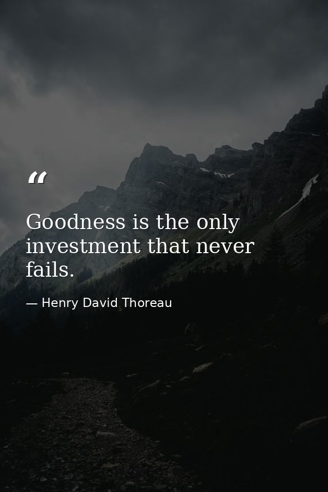 Goodness is the only investment that never fails. — Henry David Thoreau