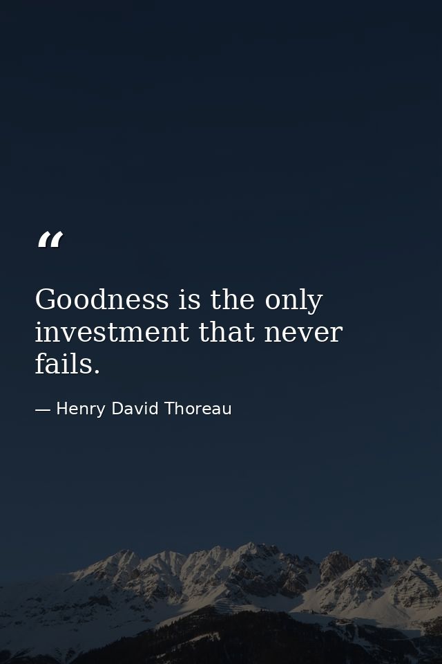 Goodness is the only investment that never fails. — Henry David Thoreau