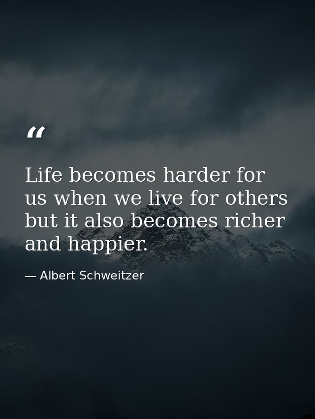 Life becomes harder for us when we live for others  but it also becomes richer and happier. — Albert Schweitzer