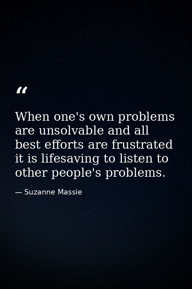 When one's own problems are unsolvable and all best efforts are frustrated  it is lifesaving to listen to other people's — Suzanne Massie