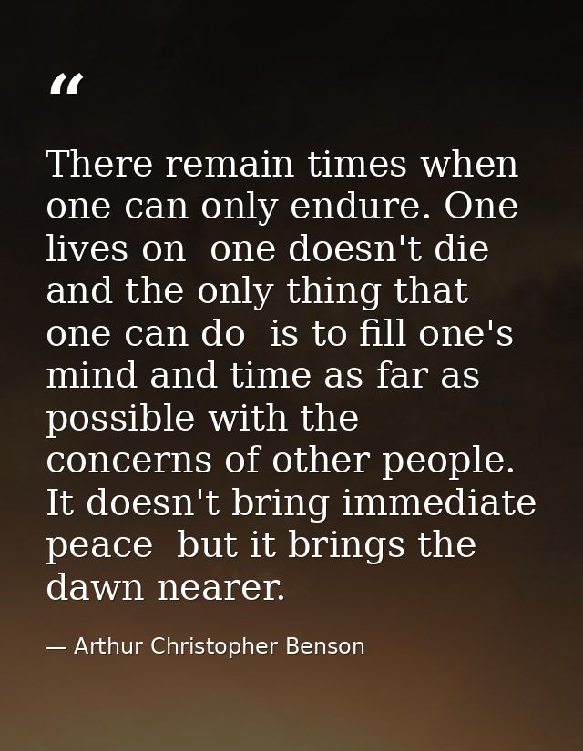 There remain times when one can only endure. One lives on  one doesn't die  and the only thing that one can do  is to fi — Arthur Christopher Benson
