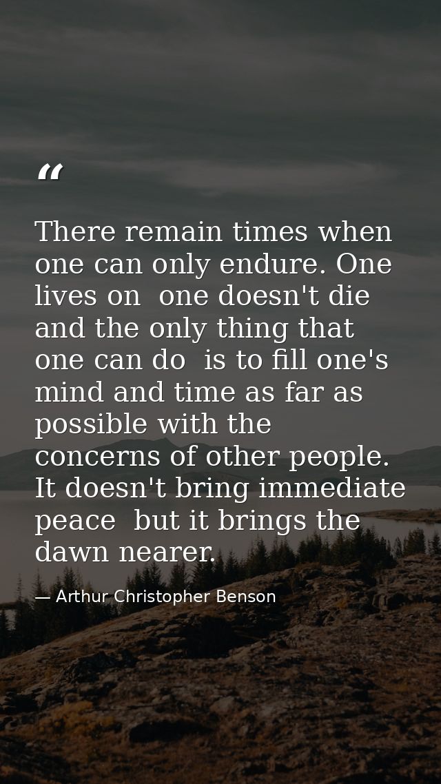 There remain times when one can only endure. One lives on  one doesn't die  and the only thing that one can do  is to fi — Arthur Christopher Benson