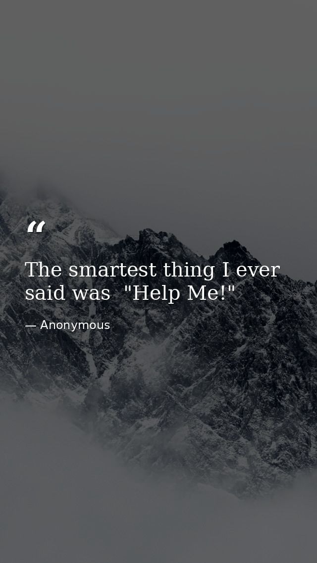 The smartest thing I ever said was  "Help Me!" — Anonymous