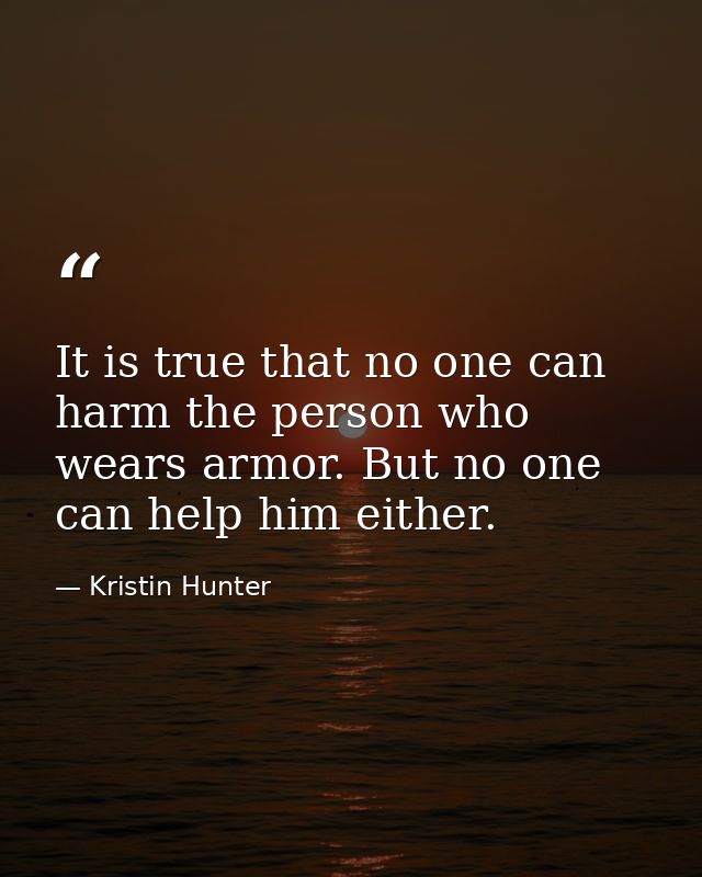 It is true that no one can harm the person who wears armor. But no one can help him either. — Kristin Hunter