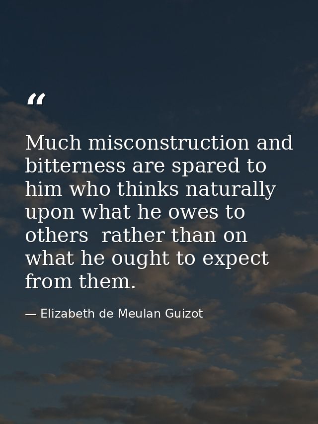 Much misconstruction and bitterness are spared to him who thinks naturally upon what he owes to others  rather than on w — Elizabeth de Meulan Guizot
