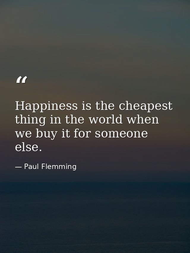 Happiness is the cheapest thing in the world when we buy it for someone else. — Paul Flemming