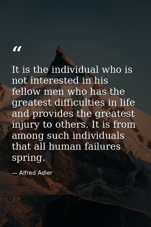 It is the individual who is not interested in his fellow men who has the greatest difficulties in life and provides the  — Alfred Adler