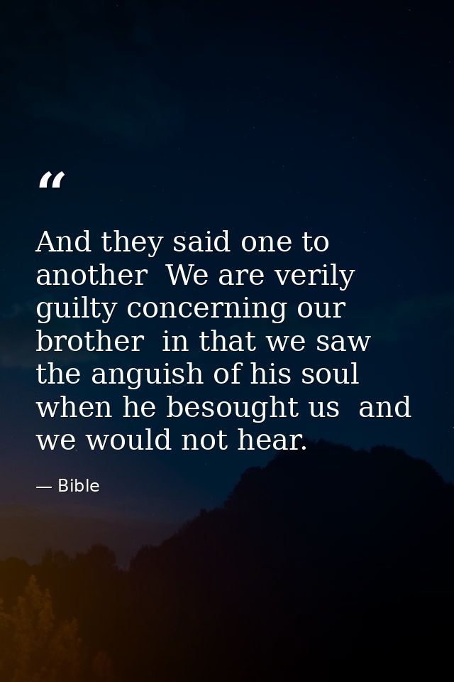 And they said one to another  We are verily guilty concerning our brother  in that we saw the anguish of his soul  when  — Bible