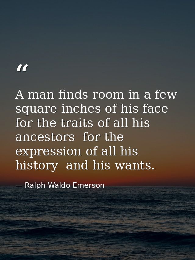 A man finds room in a few square inches of his face for the traits of all his ancestors  for the expression of all his h — Ralph Waldo Emerson