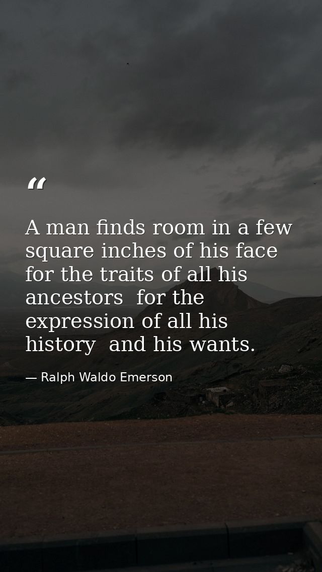 A man finds room in a few square inches of his face for the traits of all his ancestors  for the expression of all his h — Ralph Waldo Emerson