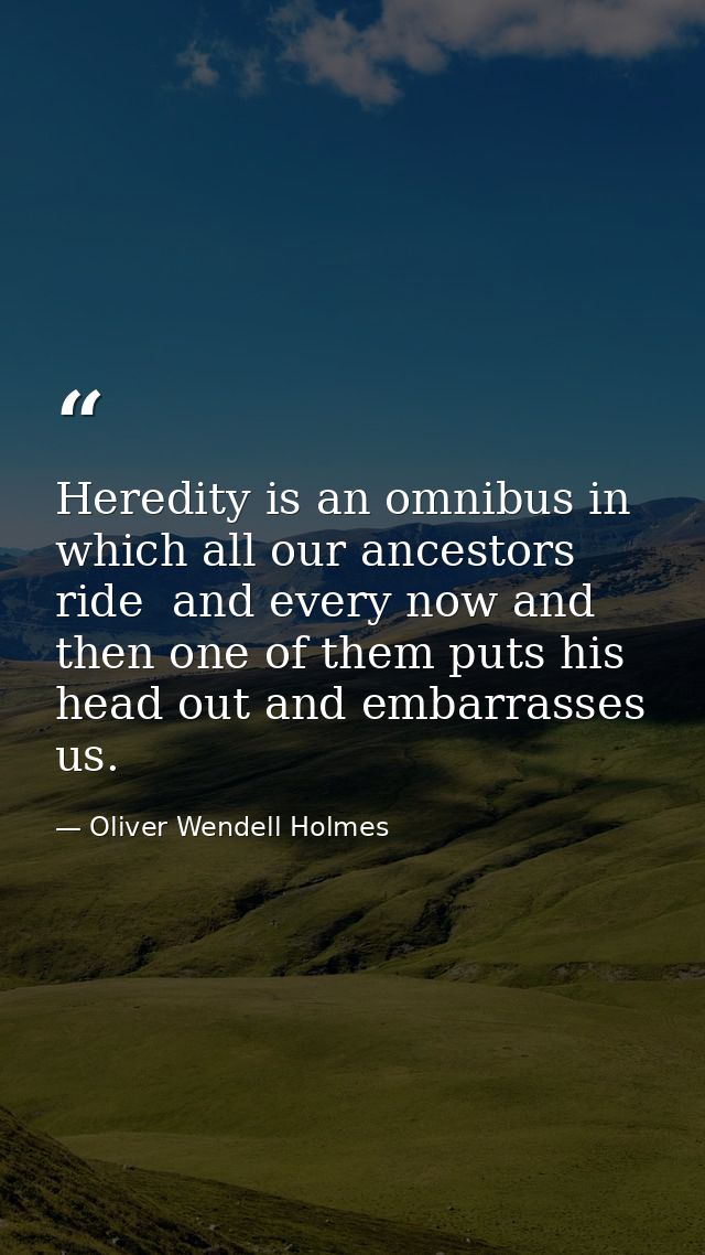 Heredity is an omnibus in which all our ancestors ride  and every now and then one of them puts his head out and embarra — Oliver Wendell Holmes