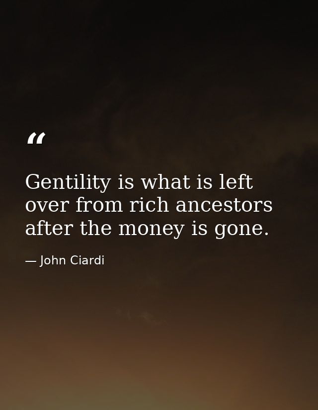 Gentility is what is left over from rich ancestors after the money is gone. — John Ciardi