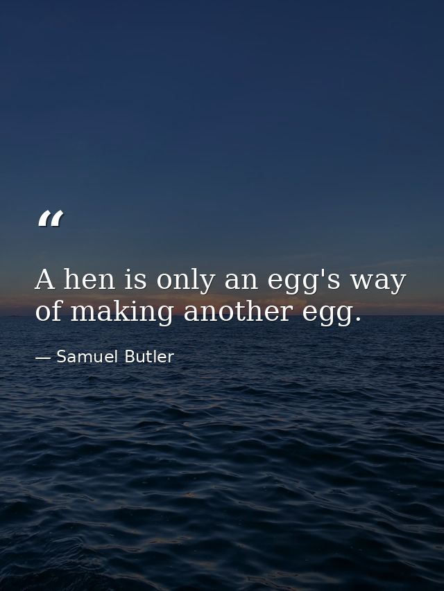 A hen is only an egg's way of making another egg. — Samuel Butler