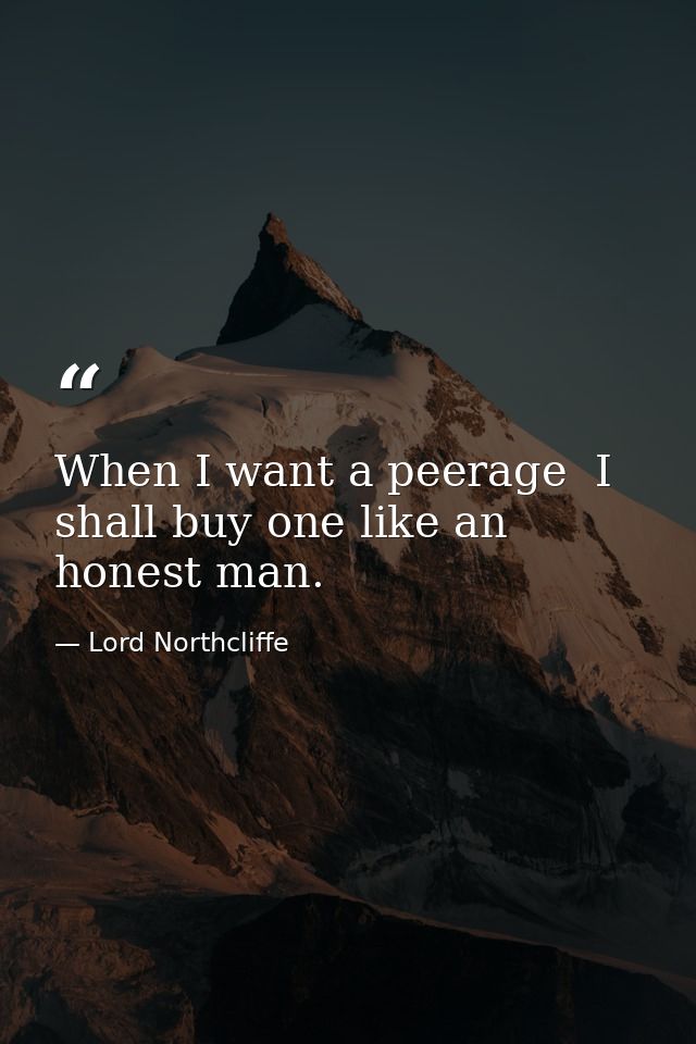 When I want a peerage  I shall buy one like an honest man. — Lord Northcliffe