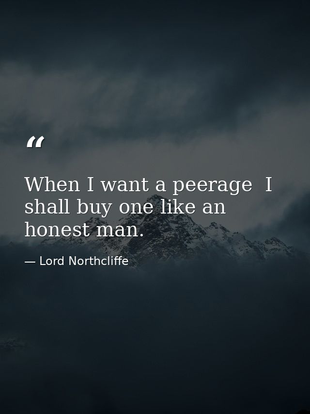 When I want a peerage  I shall buy one like an honest man. — Lord Northcliffe