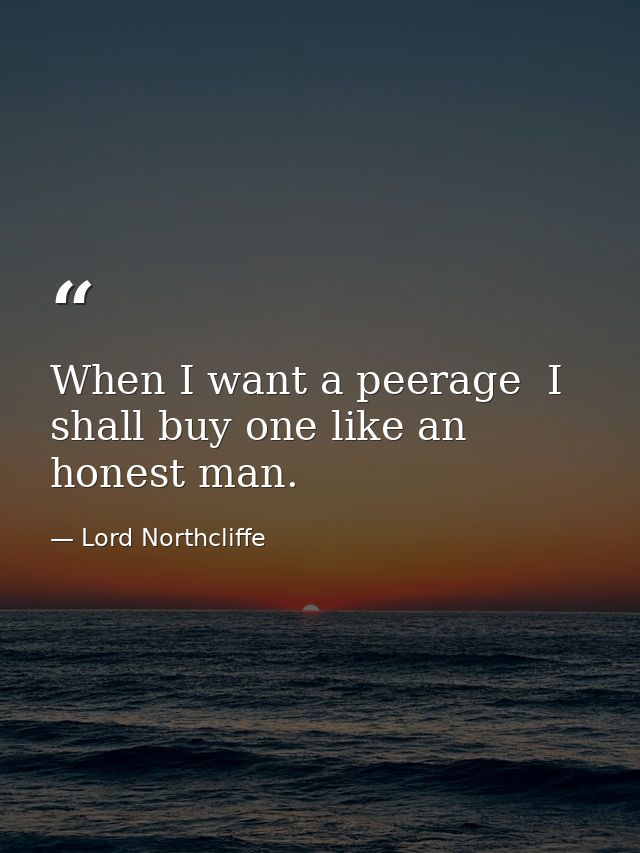 When I want a peerage  I shall buy one like an honest man. — Lord Northcliffe