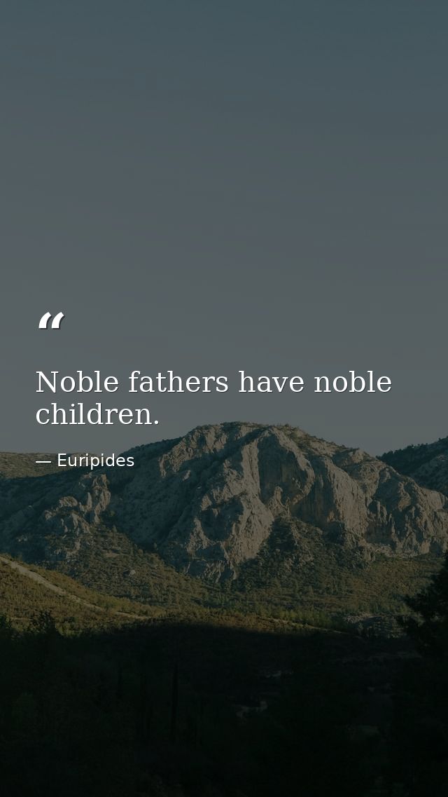 Noble fathers have noble children. — Euripides