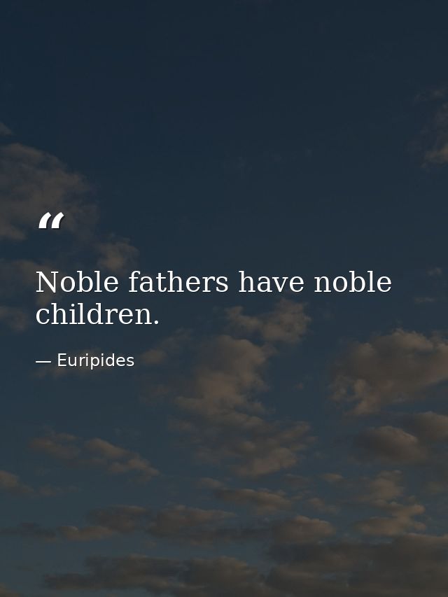 Noble fathers have noble children. — Euripides