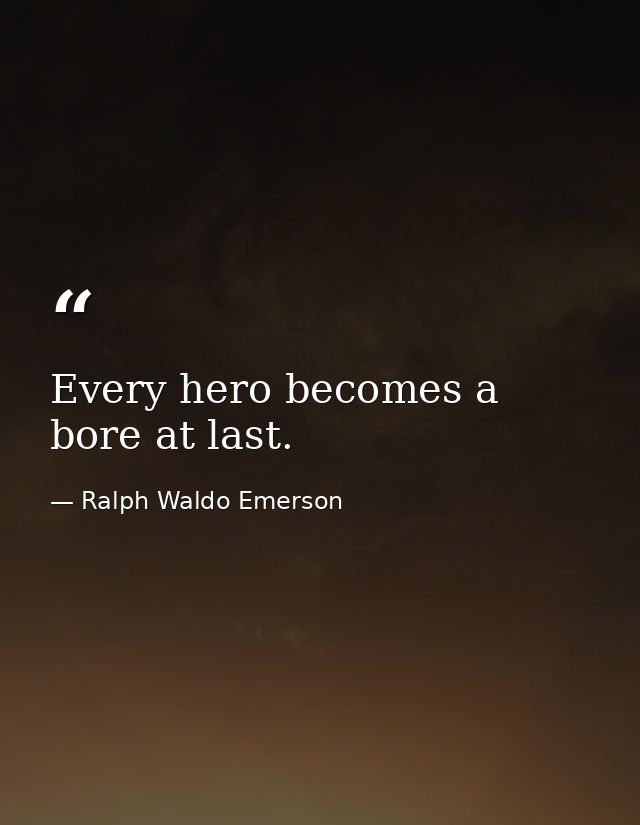 Every hero becomes a bore at last. — Ralph Waldo Emerson