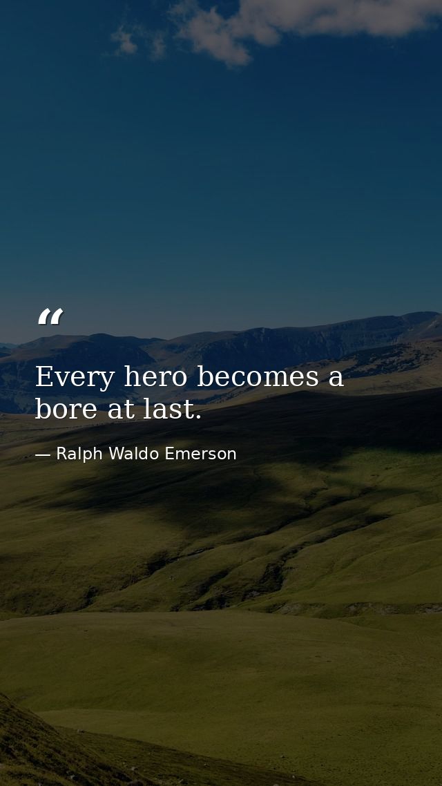 Every hero becomes a bore at last. — Ralph Waldo Emerson