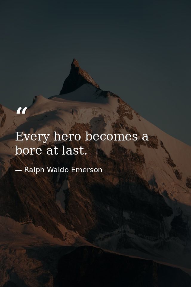 Every hero becomes a bore at last. — Ralph Waldo Emerson
