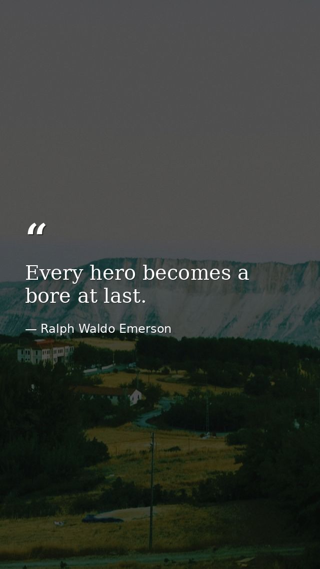 Every hero becomes a bore at last. — Ralph Waldo Emerson