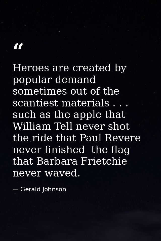 Heroes are created by popular demand  sometimes out of the scantiest materials . . . such as the apple that William Tell — Gerald Johnson