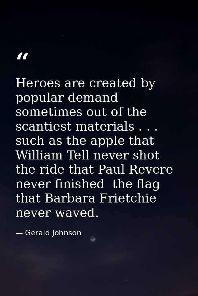 Heroes are created by popular demand  sometimes out of the scantiest materials . . . such as the apple that William Tell — Gerald Johnson