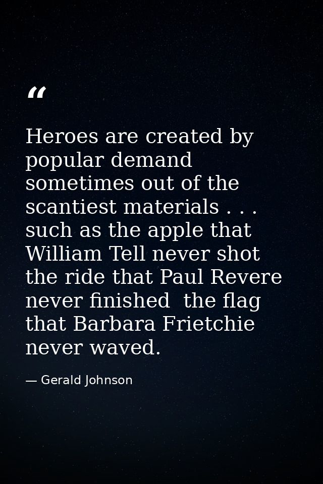 Heroes are created by popular demand  sometimes out of the scantiest materials . . . such as the apple that William Tell — Gerald Johnson