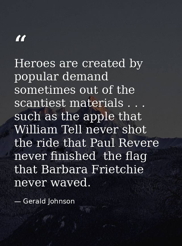 Heroes are created by popular demand  sometimes out of the scantiest materials . . . such as the apple that William Tell — Gerald Johnson